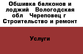 Обшивка балконов и лоджий - Вологодская обл., Череповец г. Строительство и ремонт » Услуги   . Вологодская обл.,Череповец г.